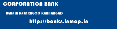 CORPORATION BANK  KERALA KASARAGOD KANHANGAD   banks information 